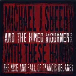 Michael J. Sheehy And The Hired Mourners ‎– With These Hands: The Rise And Fall Of Francis Delaney (CD)